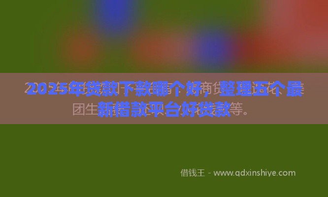 2025年贷款下款哪个好,整理五个最新借款平台好贷款 2025年贷款下款哪个好,整理五个最新借款平台好贷款