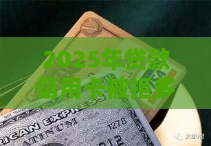 2025年贷款信用卡被拒多久，试试这5个最新黑户有逾期平台能放款