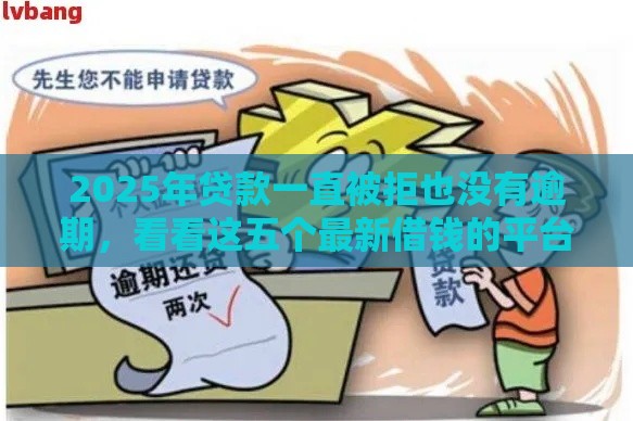 2025年贷款一直被拒也没有逾期，看看这五个最新借钱的平台100%能借到18周岁