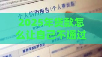 2025年贷款怎么让自己不通过，梳理五个最新征信花找第三方担保贷款平台