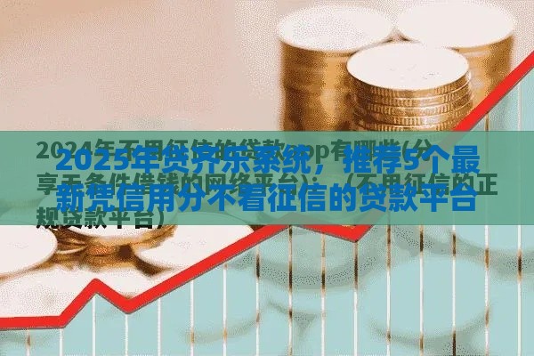 2025年贷齐乐系统，推荐5个最新凭信用分不看征信的贷款平台
