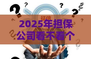 2025年担保公司看不看个人征信，整理5个最新贷款可靠的平台