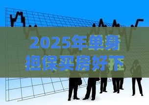 2025年单身担保买房好下款吗，试试这五个最新最快的借钱平台