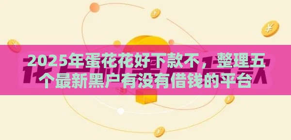 2025年蛋花花好下款不，整理五个最新黑户有没有借钱的平台