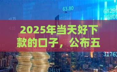 2025年当天好下款的口子，公布五个最新贷款不用还的平台