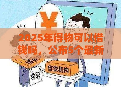 2025年得物可以借钱吗，公布5个最新不回访不查征信好下款的口子