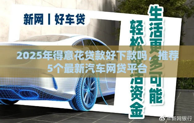 2025年得意花贷款好下款吗，推荐5个最新汽车网贷平台