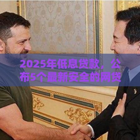 2025年低息贷款，公布5个最新安全的网贷平台排名不分先后