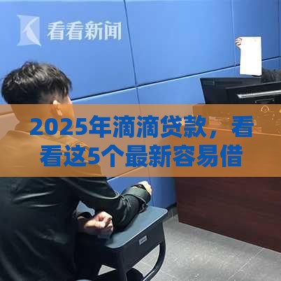 2025年滴滴贷款，看看这5个最新容易借钱的平台