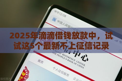 2025年滴滴借钱放款中，试试这5个最新不上征信记录的贷款平台