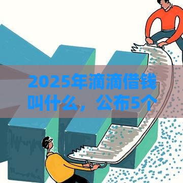 2025年滴滴借钱叫什么，公布5个最新利率最低的贷款平台