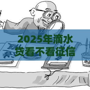 2025年滴水贷看不看征信，分享5个最新黑户网贷黑名单需要2万能借款平台