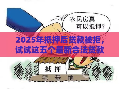 2025年抵押后贷款被拒,试试这五个最新合法贷款平台 2025年抵押后贷款被拒,试试这五个最新合法贷款平台