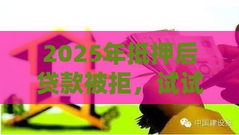2025年抵押后贷款被拒,试试这五个最新合法贷款平台 2025年抵押后贷款被拒,试试这五个最新合法贷款平台