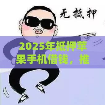 2025年抵押苹果手机借钱，推荐五个最新21岁可以贷款的平台
