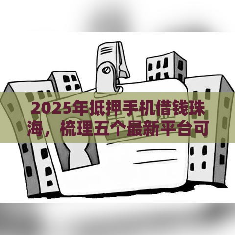 2025年抵押手机借钱珠海，梳理五个最新平台可以快速借钱