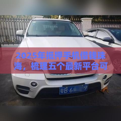 2025年抵押手机借钱珠海，梳理五个最新平台可以快速借钱