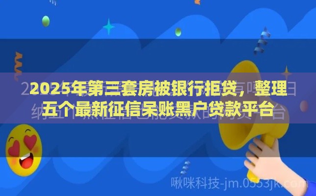 2025年第三套房被银行拒贷，整理五个最新征信呆账黑户贷款平台