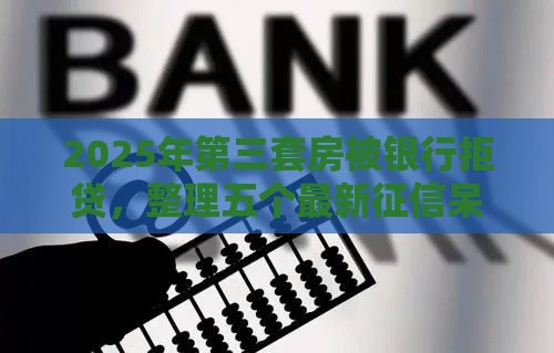 2025年第三套房被银行拒贷，整理五个最新征信呆账黑户贷款平台