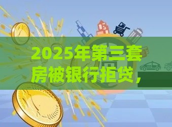 2025年第三套房被银行拒贷，整理五个最新征信呆账黑户贷款平台