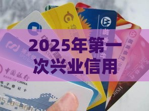 2025年第一次兴业信用卡被拒，试试这5个最新资产包口子