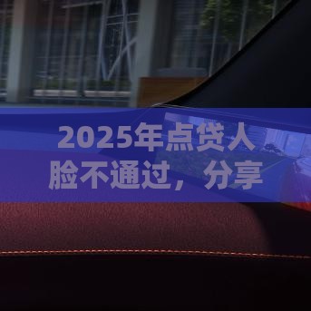 2025年点贷人脸不通过，分享五个最新平台借钱利息最低