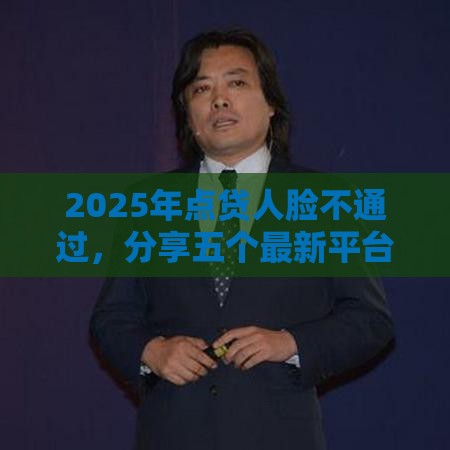 2025年点贷人脸不通过，分享五个最新平台借钱利息最低