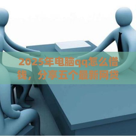 2025年电脑qq怎么借钱，分享五个最新网贷最靠谱的平台