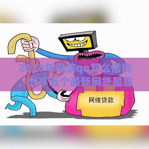 2025年电脑qq怎么借钱，分享五个最新网贷最靠谱的平台