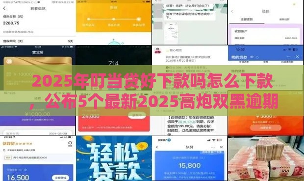 2025年叮当贷好下款吗怎么下款，公布5个最新2025高炮双黑逾期必下款口子