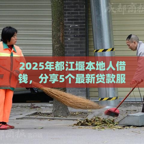 2025年都江堰本地人借钱，分享5个最新贷款服务平台