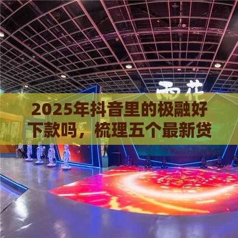 2025年抖音里的极融好下款吗，梳理五个最新贷款经理平台