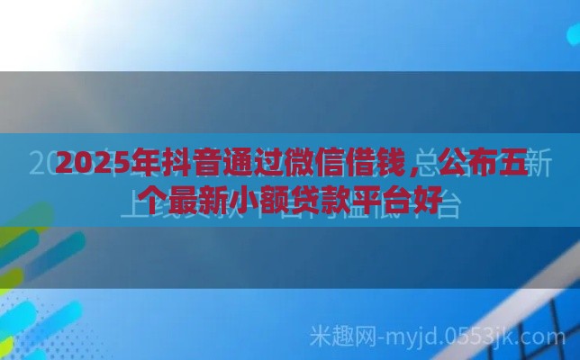 2025年抖音通过微信借钱，公布五个最新小额贷款平台好