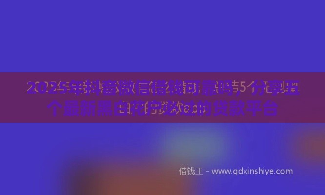 2025年抖音微信借钱可靠吗，分享五个最新黑白花户必过的贷款平台