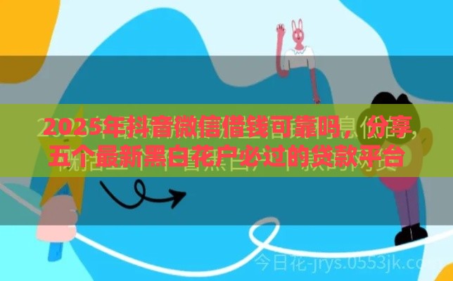 2025年抖音微信借钱可靠吗，分享五个最新黑白花户必过的贷款平台
