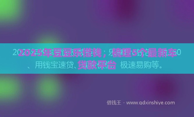 2025年豆豆乐借钱，梳理5个最新车贷款平台