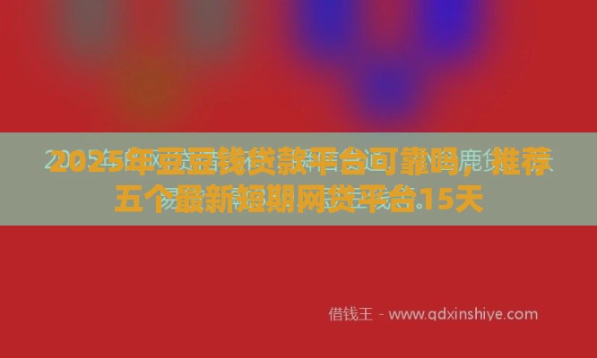 2025年豆豆钱贷款平台可靠吗，推荐五个最新短期网贷平台15天