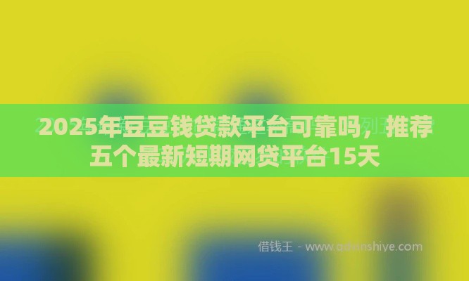 2025年豆豆钱贷款平台可靠吗，推荐五个最新短期网贷平台15天