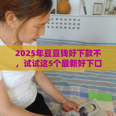 2025年豆豆钱好下款不，试试这5个最新好下口子网