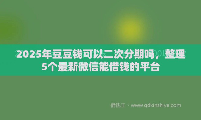 2025年豆豆钱可以二次分期吗,整理5个最新微信能借钱的平台 2025年豆豆钱可以二次分期吗,整理5个最新微信能借钱的平台