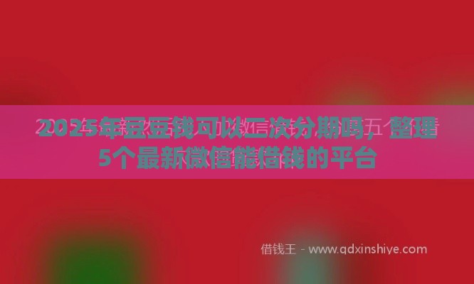 2025年豆豆钱可以二次分期吗,整理5个最新微信能借钱的平台 2025年豆豆钱可以二次分期吗,整理5个最新微信能借钱的平台