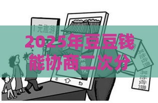 2025年豆豆钱能协商二次分期吗，整合五个最新黑户高炮不审核的口子