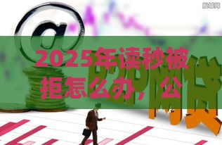 2025年读秒被拒怎么办，公布五个最新十大可靠的借钱平台