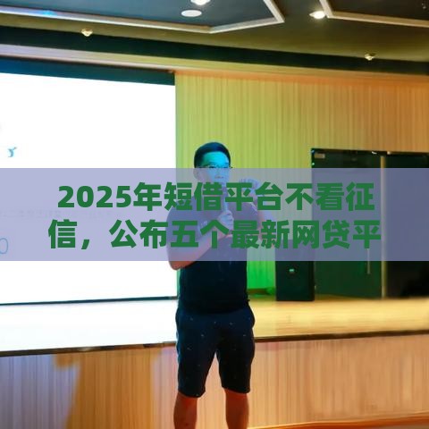 2025年短借平台不看征信，公布五个最新网贷平台正规利息低