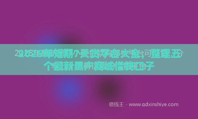 2025年短期7天贷平台大全,整理五个最新黑户商城借钱口子 2025年短期7天贷平台大全,整理五个最新黑户商城借钱口子
