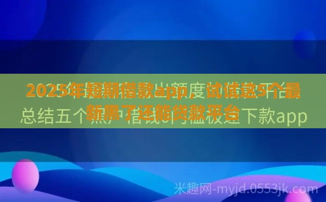 2025年短期借款app，试试这5个最新黑了还能贷款平台