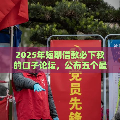 2025年短期借款必下款的口子论坛，公布五个最新平台容易借钱