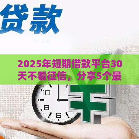 2025年短期借款平台30天不看征信，分享5个最新最快的借钱平台是什么