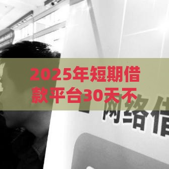 2025年短期借款平台30天不看征信，分享5个最新最快的借钱平台是什么