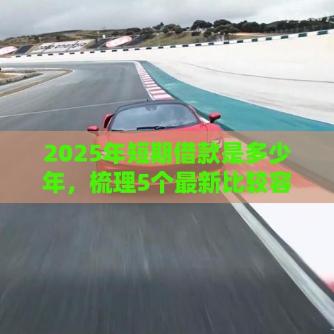 2025年短期借款是多少年，梳理5个最新比较容易贷款的平台